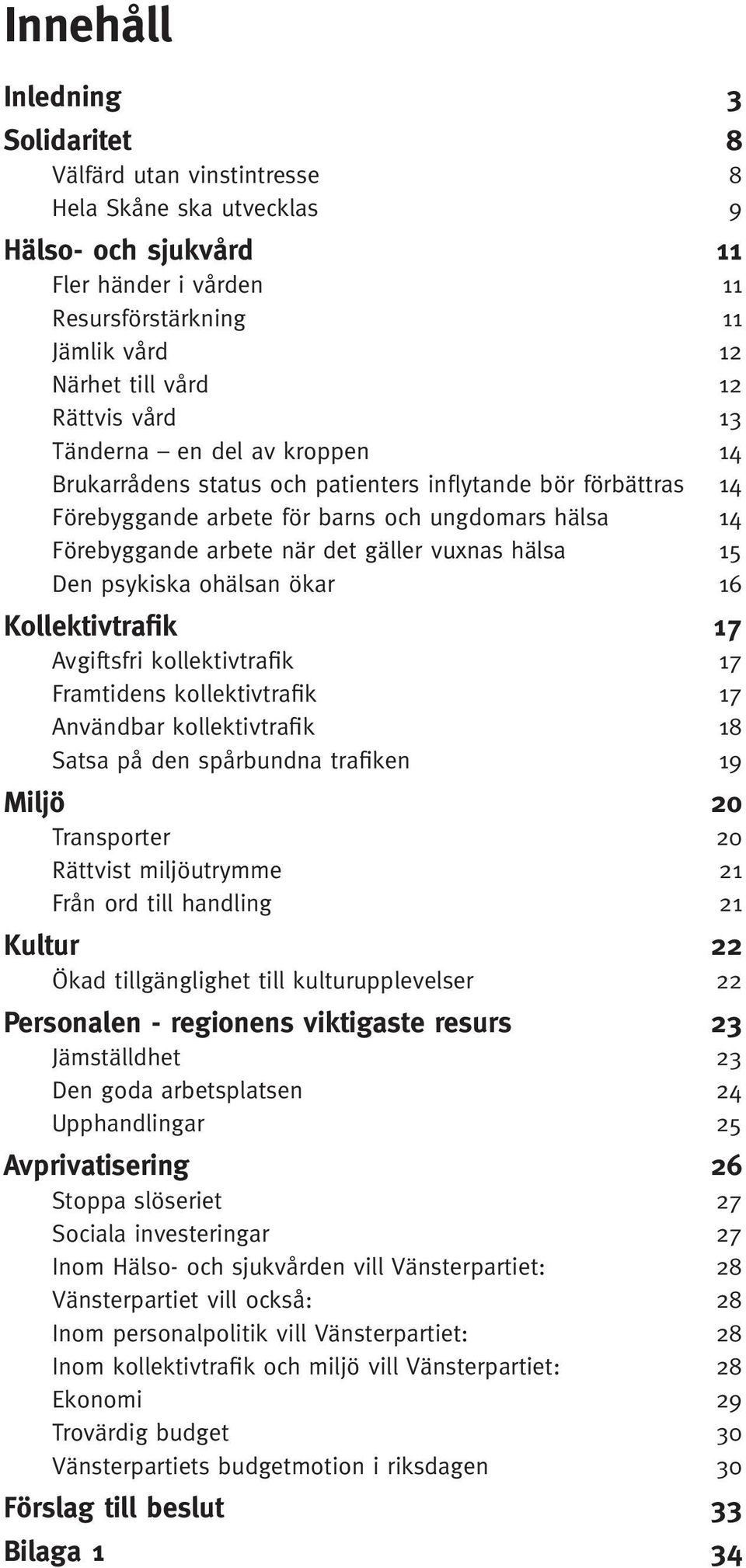 vuxnas hälsa 15 Den psykiska ohälsan ökar 16 Kollektivtrafik 17 Avgiftsfri kollektivtrafik 17 Framtidens kollektivtrafik 17 Användbar kollektivtrafik 18 Satsa på den spårbundna trafiken 19 Miljö 20