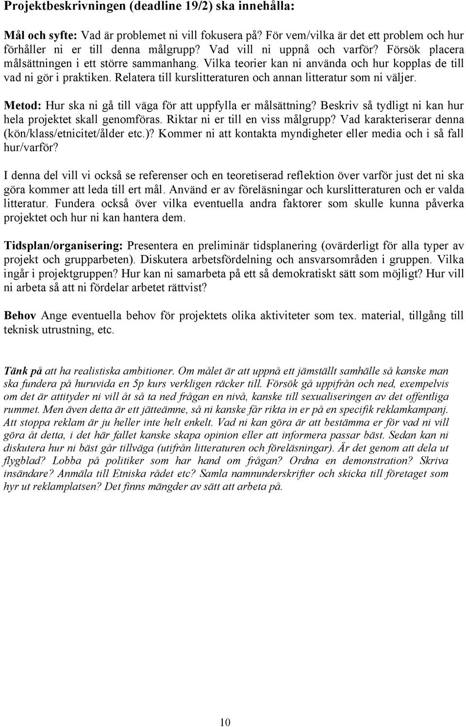 Relatera till kurslitteraturen och annan litteratur som ni väljer. Metod: Hur ska ni gå till väga för att uppfylla er målsättning? Beskriv så tydligt ni kan hur hela projektet skall genomföras.