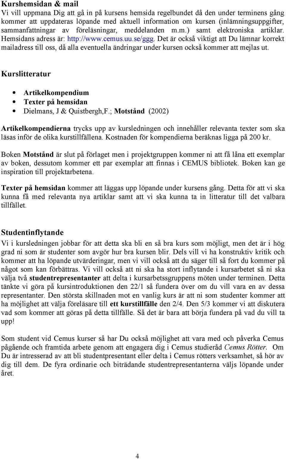 Det är också viktigt att Du lämnar korrekt mailadress till oss, då alla eventuella ändringar under kursen också kommer att mejlas ut.