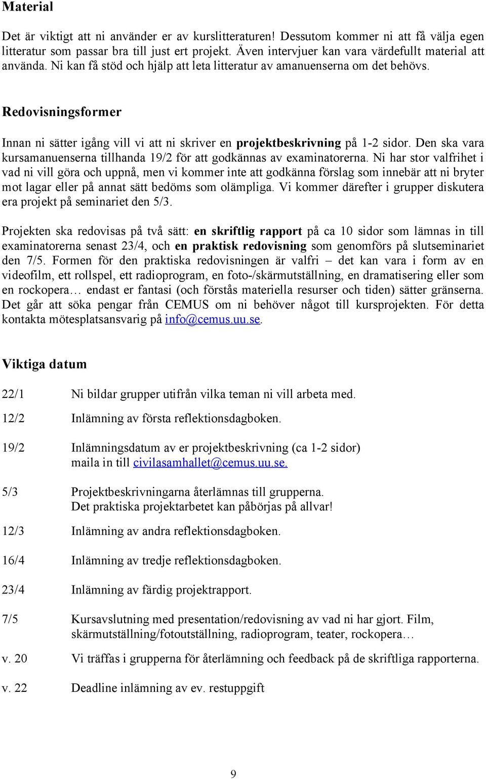 Redovisningsformer Innan ni sätter igång vill vi att ni skriver en projektbeskrivning på 1-2 sidor. Den ska vara kursamanuenserna tillhanda 19/2 för att godkännas av examinatorerna.