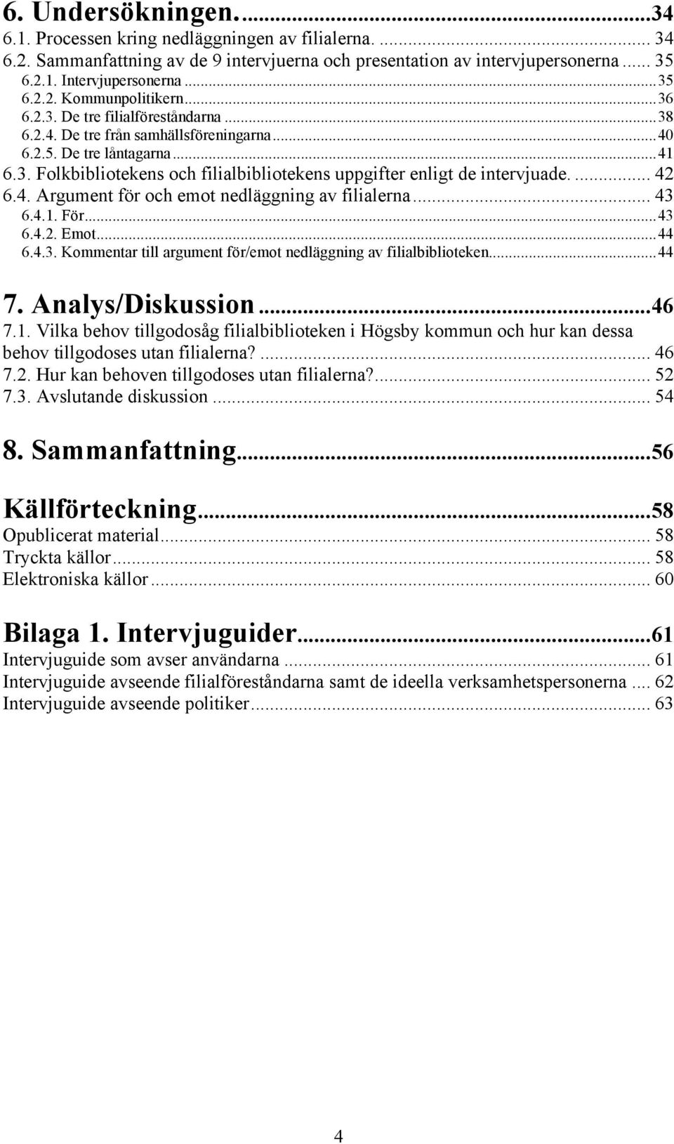 ... 42 6.4. Argument för och emot nedläggning av filialerna... 43 6.4.1. För...43 6.4.2. Emot...44 6.4.3. Kommentar till argument för/emot nedläggning av filialbiblioteken...44 7. Analys/Diskussion.