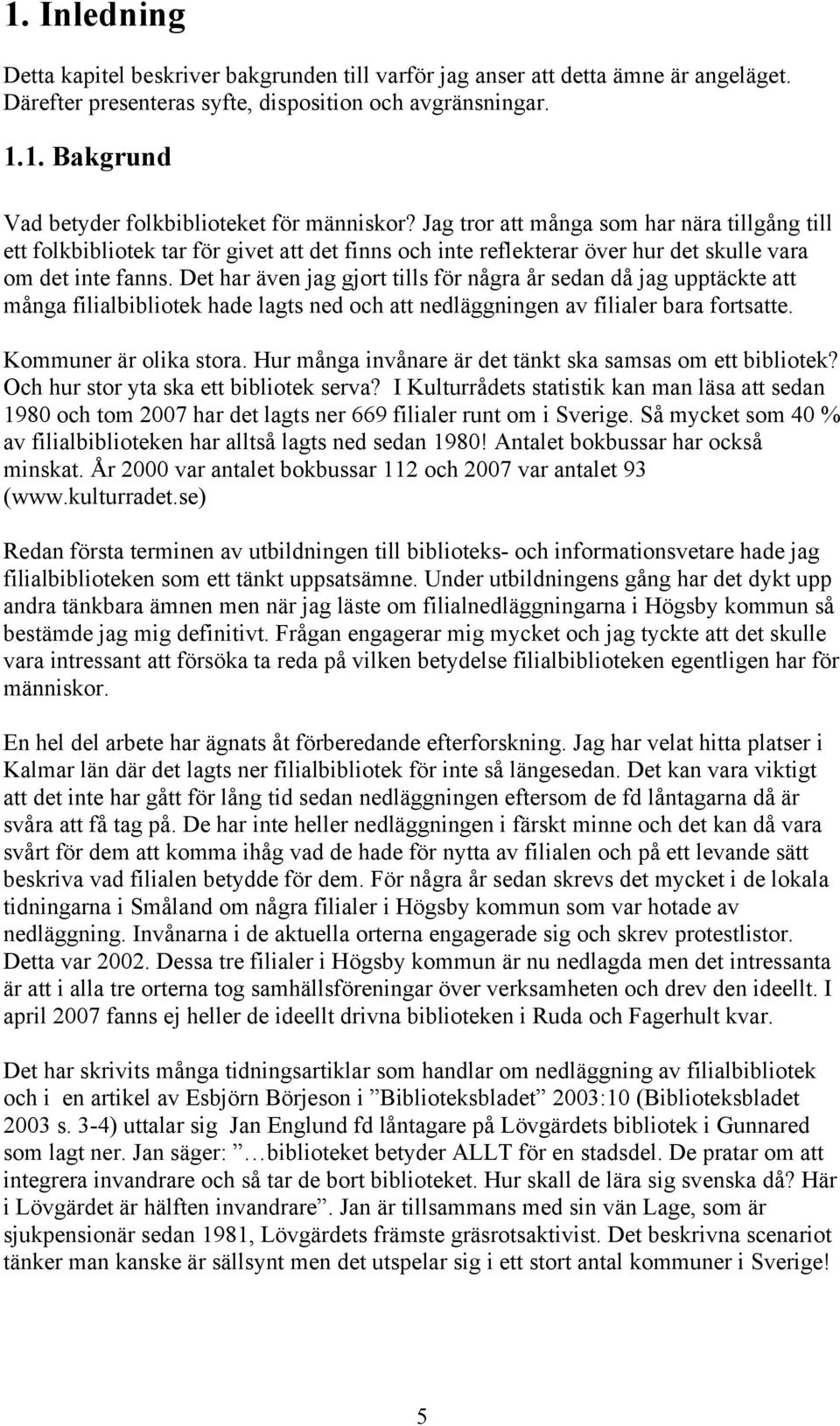 Det har även jag gjort tills för några år sedan då jag upptäckte att många filialbibliotek hade lagts ned och att nedläggningen av filialer bara fortsatte. Kommuner är olika stora.