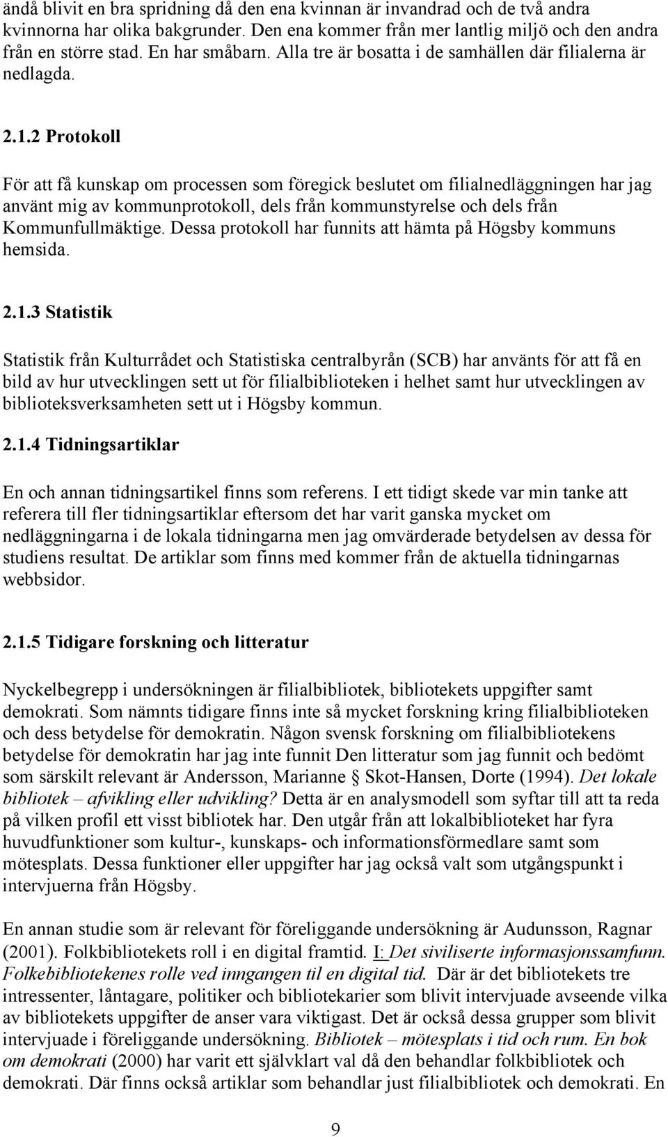 2 Protokoll För att få kunskap om processen som föregick beslutet om filialnedläggningen har jag använt mig av kommunprotokoll, dels från kommunstyrelse och dels från Kommunfullmäktige.