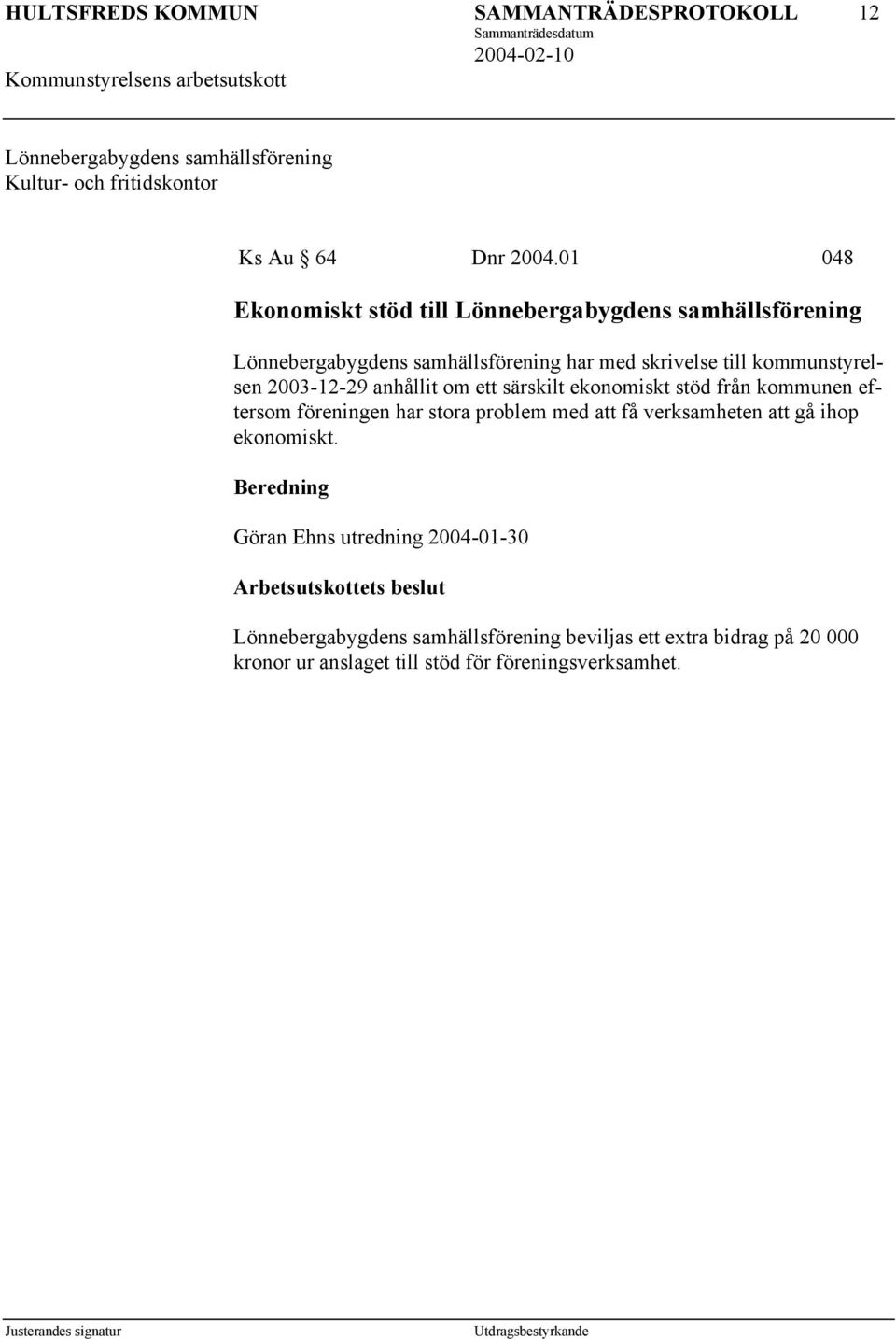 kommunstyrelsen 2003-12-29 anhållit om ett särskilt ekonomiskt stöd från kommunen eftersom föreningen har stora problem med att få