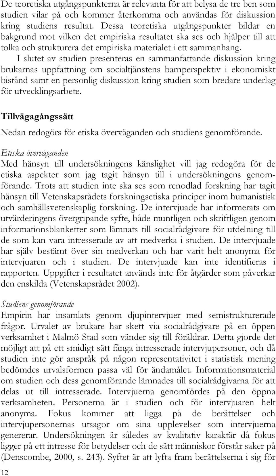 I slutet av studien presenteras en sammanfattande diskussion kring brukarnas uppfattning om socialtjänstens barnperspektiv i ekonomiskt bistånd samt en personlig diskussion kring studien som bredare