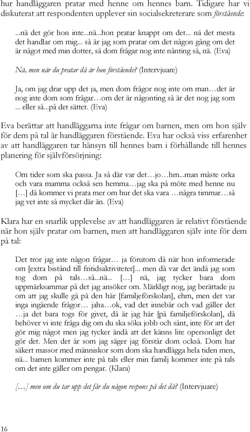 (Intervjuare) Ja, om jag drar upp det ja, men dom frågor nog inte om man det är nog inte dom som frågar om det är någonting så är det nog jag som... eller så...på det sättet.