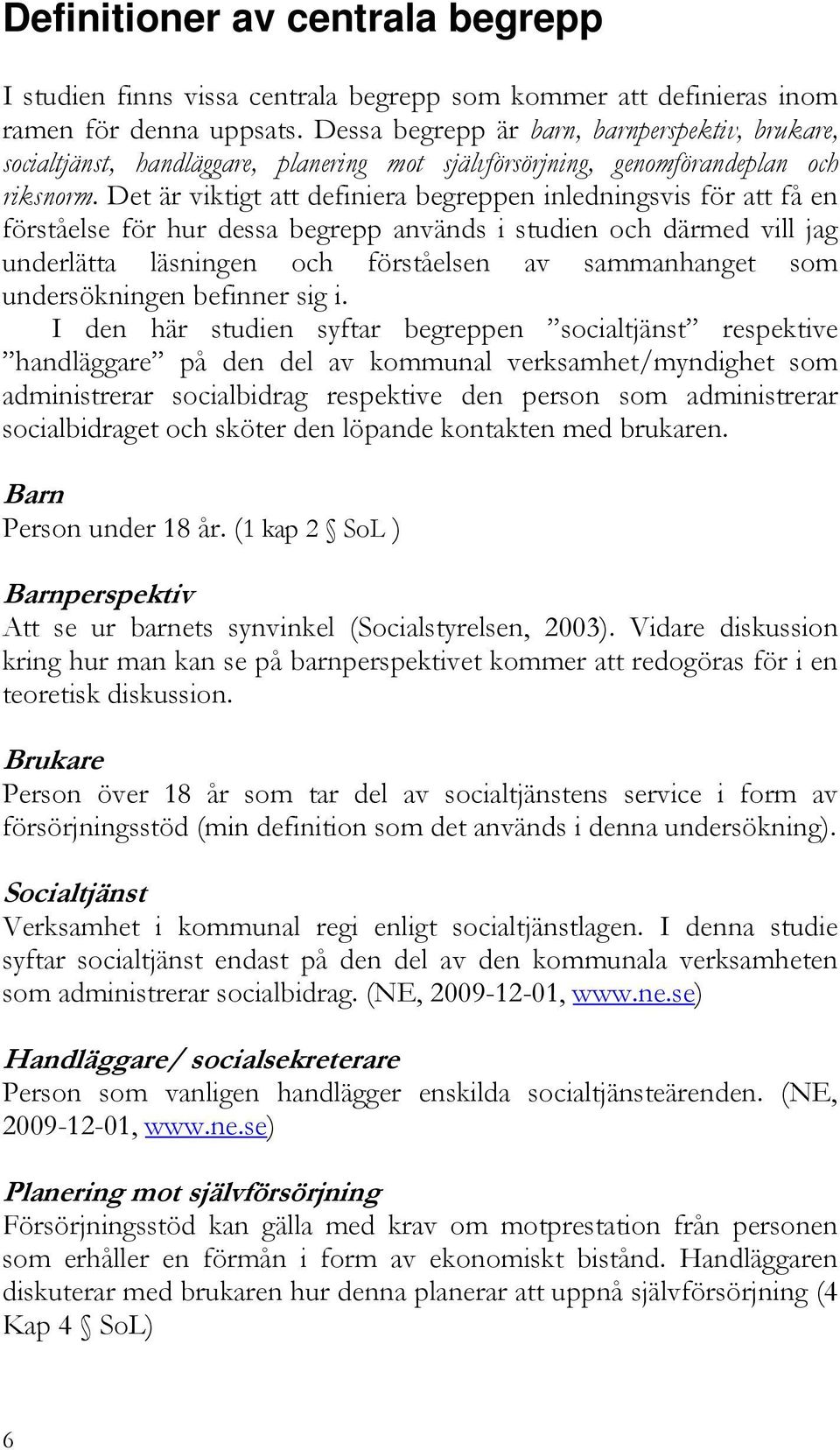 Det är viktigt att definiera begreppen inledningsvis för att få en förståelse för hur dessa begrepp används i studien och därmed vill jag underlätta läsningen och förståelsen av sammanhanget som