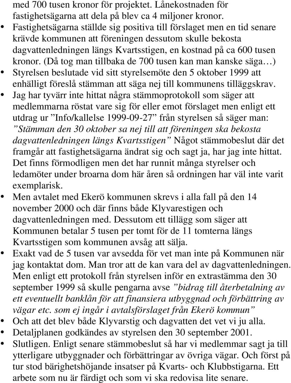 (Då tog man tillbaka de 700 tusen kan man kanske säga ) Styrelsen beslutade vid sitt styrelsemöte den 5 oktober 1999 att enhälligt föreslå stämman att säga nej till kommunens tilläggskrav.