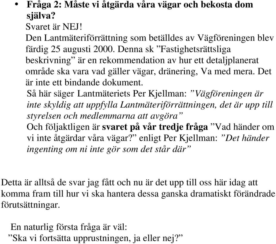 Så här säger Lantmäteriets Per Kjellman: Vägföreningen är inte skyldig att uppfylla Lantmäteriförrättningen, det är upp till styrelsen och medlemmarna att avgöra Och följaktligen är svaret på vår