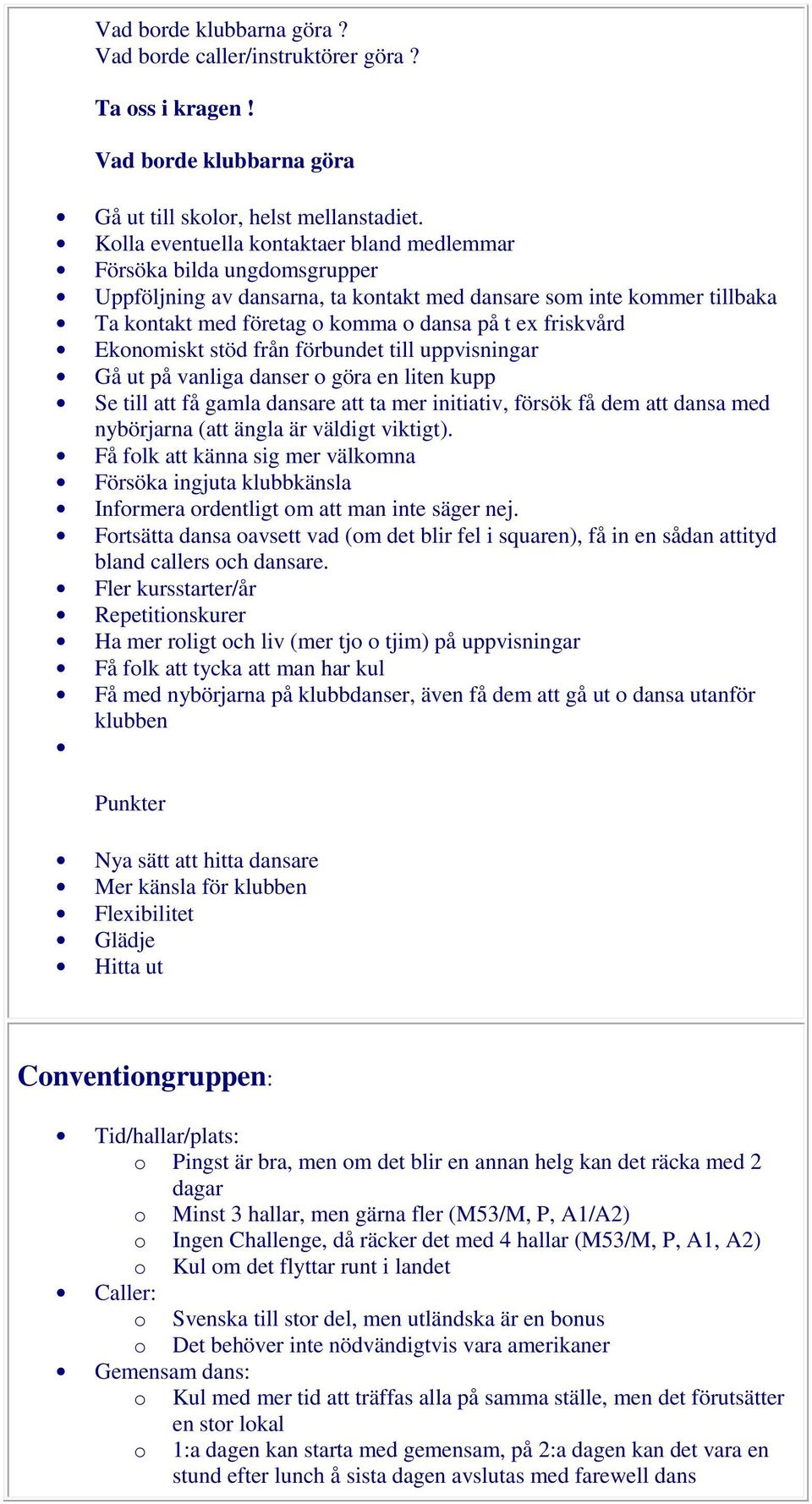 friskvård Ekonomiskt stöd från förbundet till uppvisningar Gå ut på vanliga danser o göra en liten kupp Se till att få gamla dansare att ta mer initiativ, försök få dem att dansa med nybörjarna (att