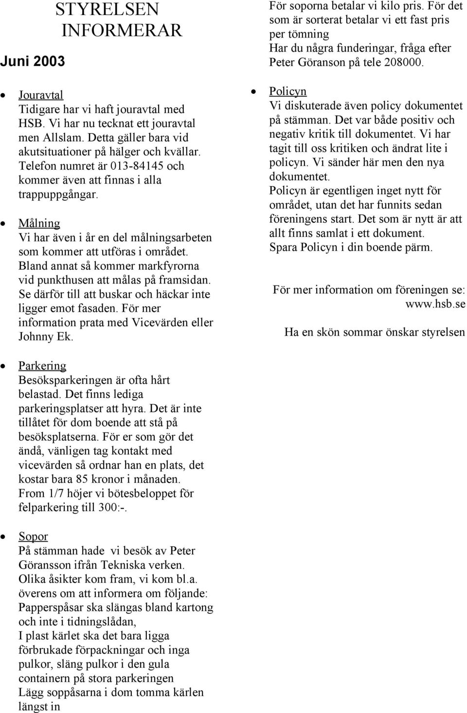 Telefon numret är 013-84145 och kommer även att finnas i alla trappuppgångar. Målning Vi har även i år en del målningsarbeten som kommer att utföras i området.