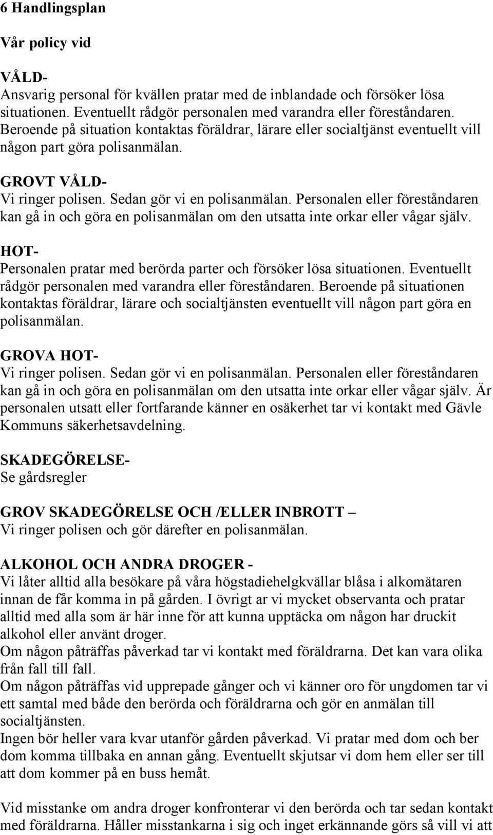 Personalen eller föreståndaren kan gå in och göra en polisanmälan om den utsatta inte orkar eller vågar själv. HOT- Personalen pratar med berörda parter och försöker lösa situationen.