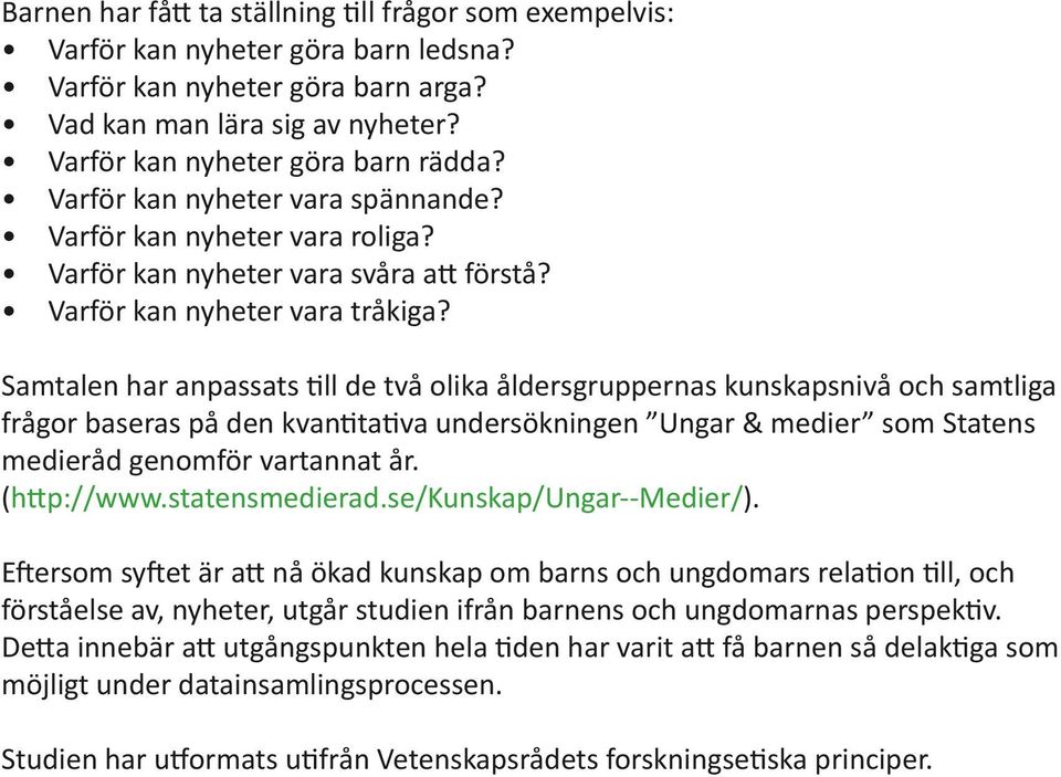 Samtalen har anpassats till de två olika åldersgruppernas kunskapsnivå och samtliga frågor baseras på den kvantitativa undersökningen Ungar & medier som Statens medieråd genomför vartannat år.