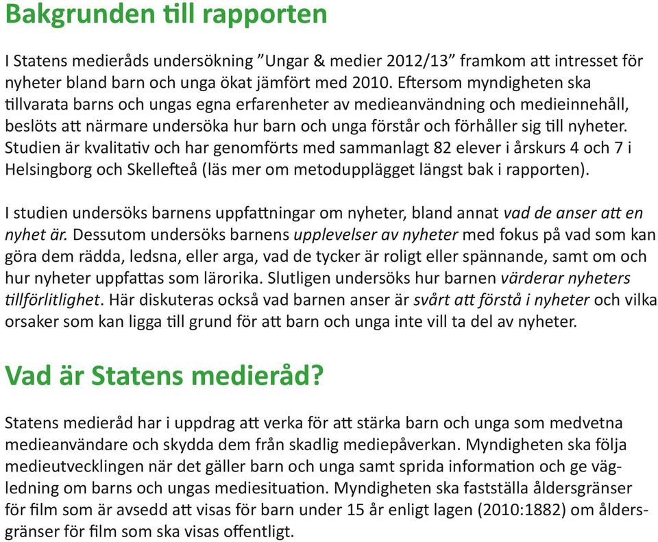 Studien är kvalitativ och har genomförts med sammanlagt 82 elever i årskurs 4 och 7 i Helsingborg och Skellefteå (läs mer om metodupplägget längst bak i rapporten).