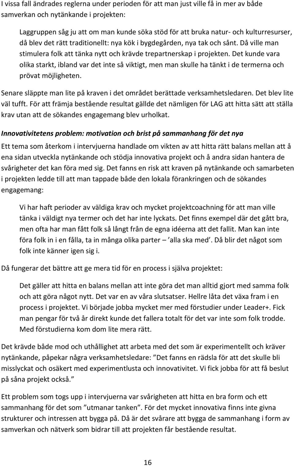 Det kunde vara olika starkt, ibland var det inte så viktigt, men man skulle ha tänkt i de termerna och prövat möjligheten. Senare släppte man lite på kraven i det området berättade verksamhetsledaren.