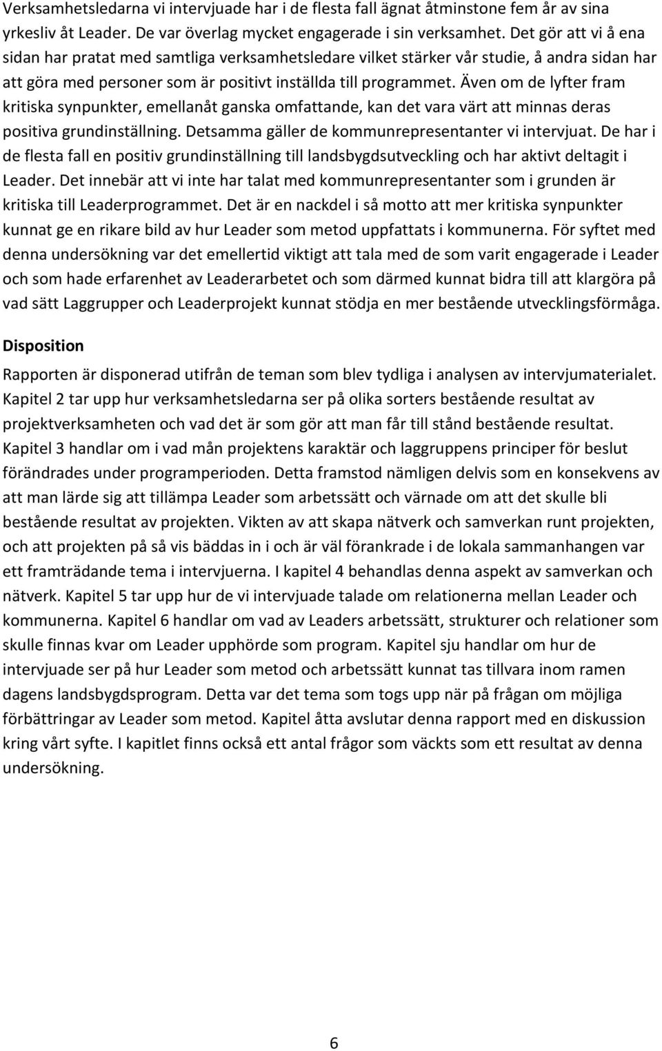 Även om de lyfter fram kritiska synpunkter, emellanåt ganska omfattande, kan det vara värt att minnas deras positiva grundinställning. Detsamma gäller de kommunrepresentanter vi intervjuat.