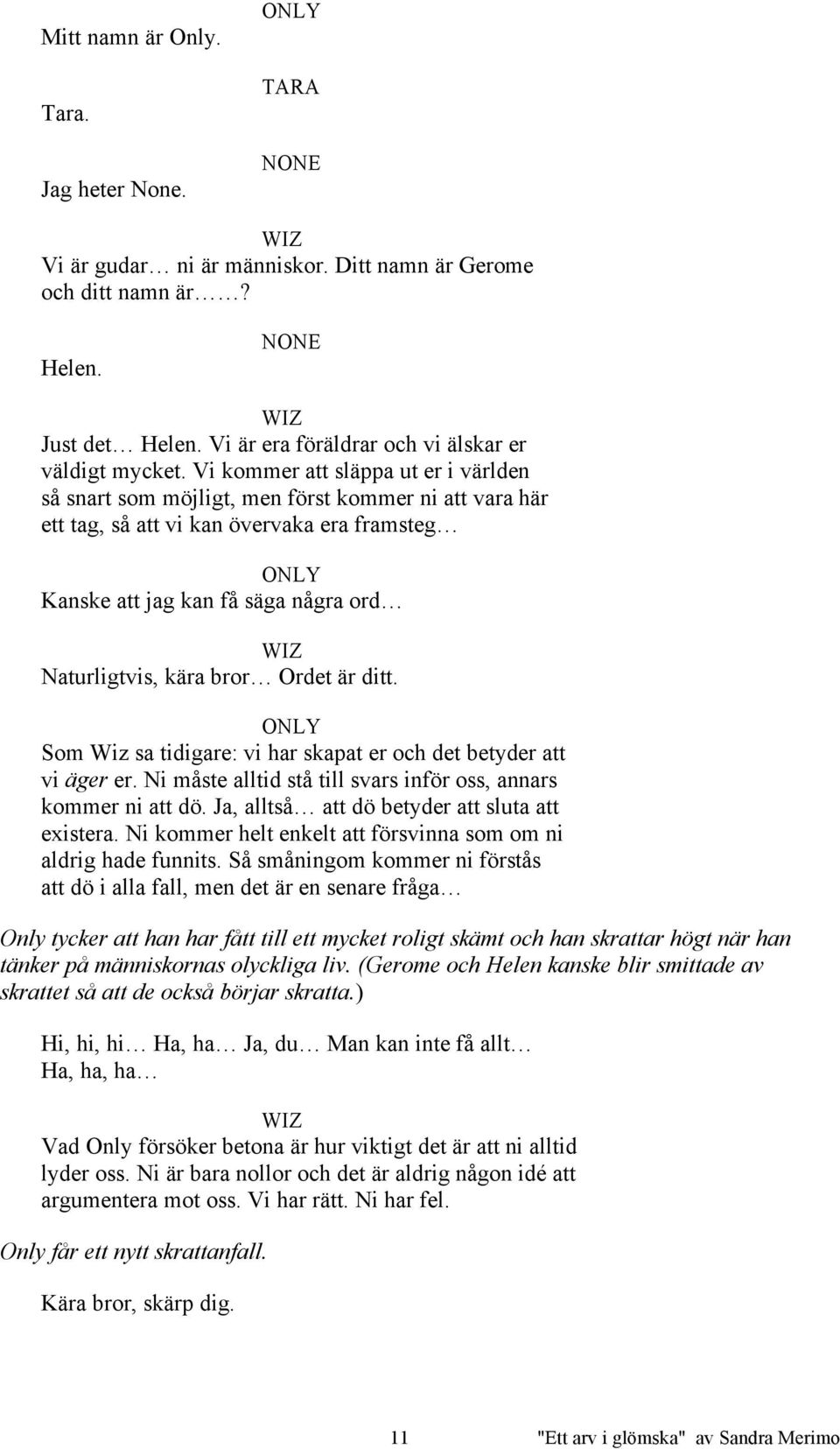 Ordet är ditt. Som Wiz sa tidigare: vi har skapat er och det betyder att vi äger er. Ni måste alltid stå till svars inför oss, annars kommer ni att dö.