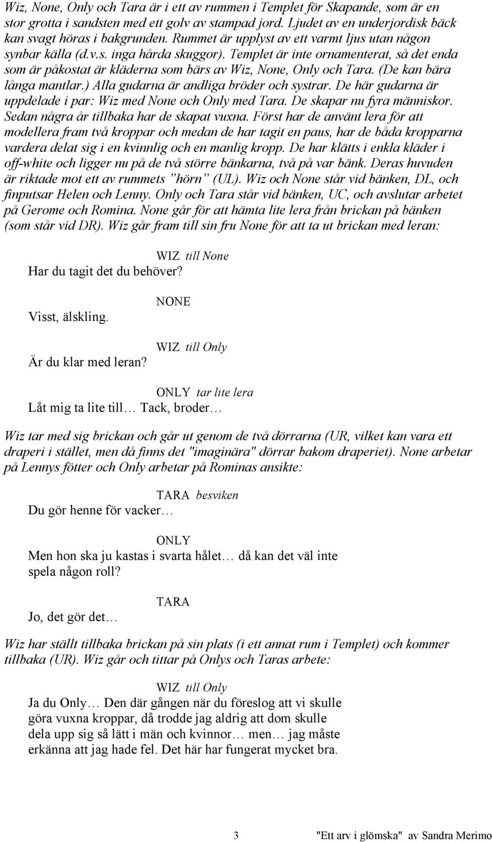 (De kan bära långa mantlar.) Alla gudarna är andliga bröder och systrar. De här gudarna är uppdelade i par: Wiz med None och Only med Tara. De skapar nu fyra människor.