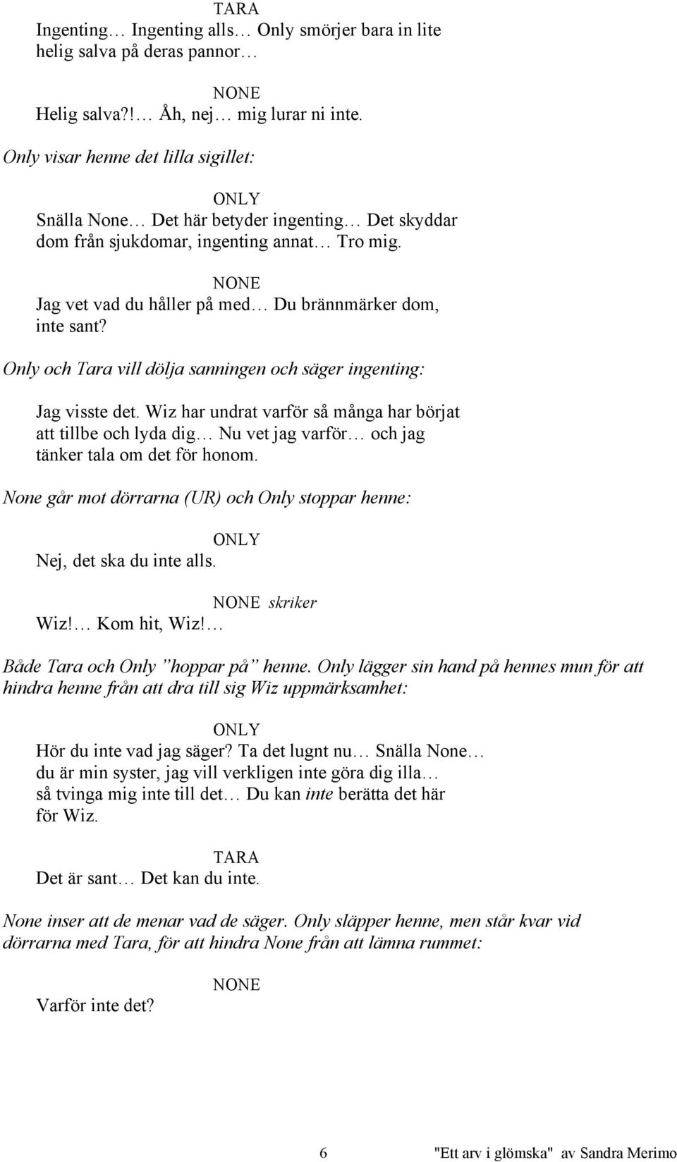 Only och Tara vill dölja sanningen och säger ingenting: Jag visste det. Wiz har undrat varför så många har börjat att tillbe och lyda dig Nu vet jag varför och jag tänker tala om det för honom.