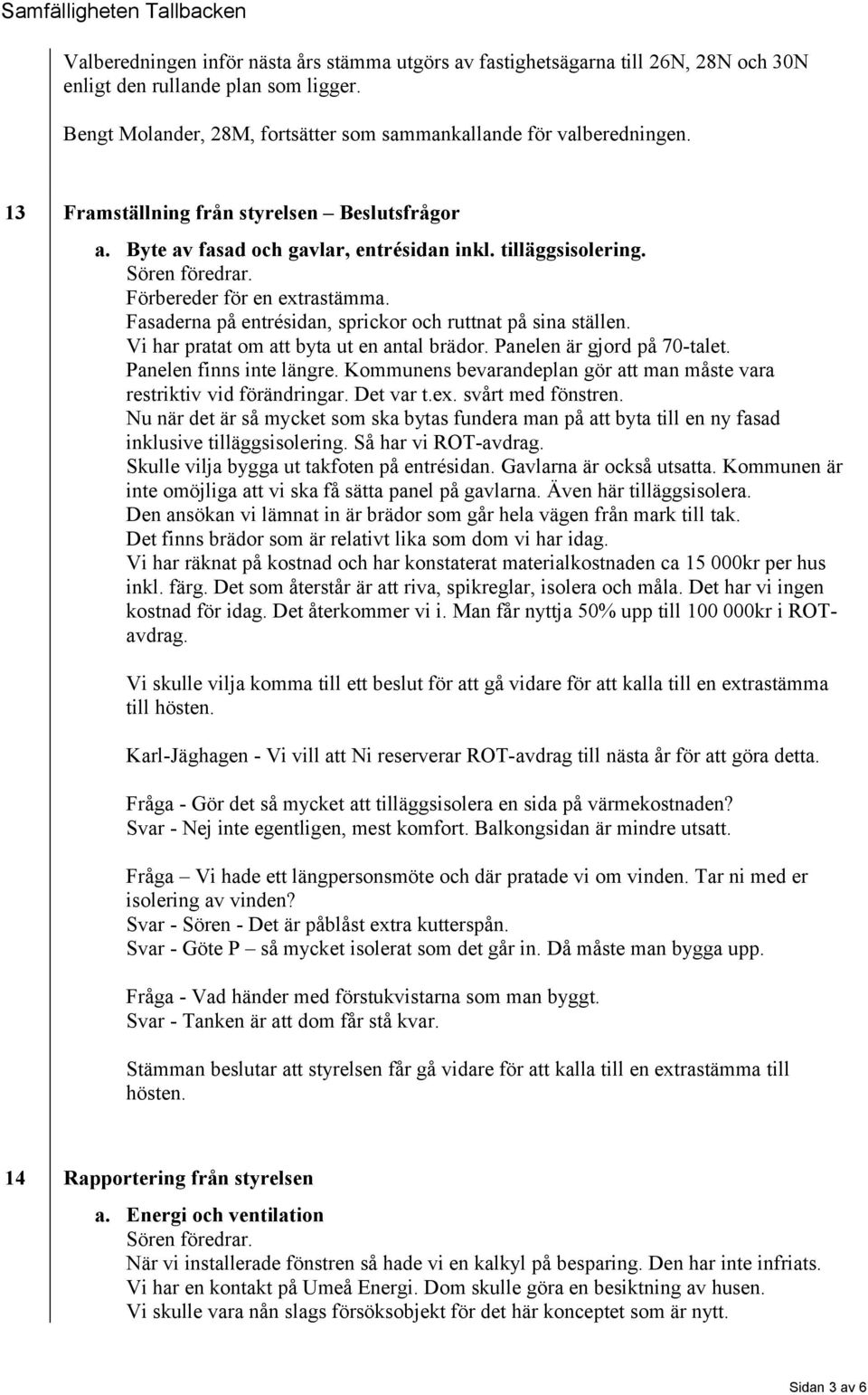 Fasaderna på entrésidan, sprickor och ruttnat på sina ställen. Vi har pratat om att byta ut en antal brädor. Panelen är gjord på 70-talet. Panelen finns inte längre.