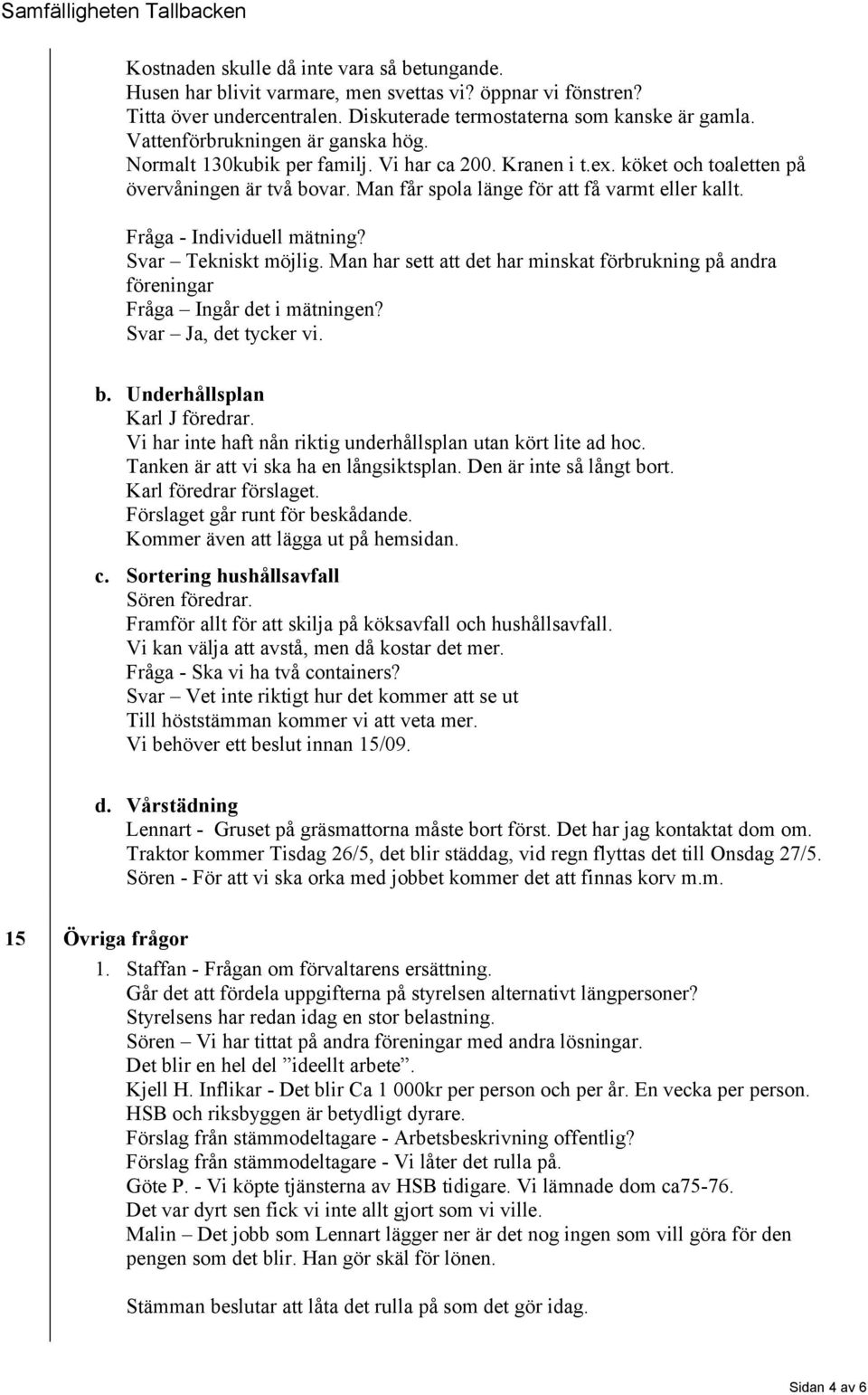 Fråga - Individuell mätning? Svar Tekniskt möjlig. Man har sett att det har minskat förbrukning på andra föreningar Fråga Ingår det i mätningen? Svar Ja, det tycker vi. b.