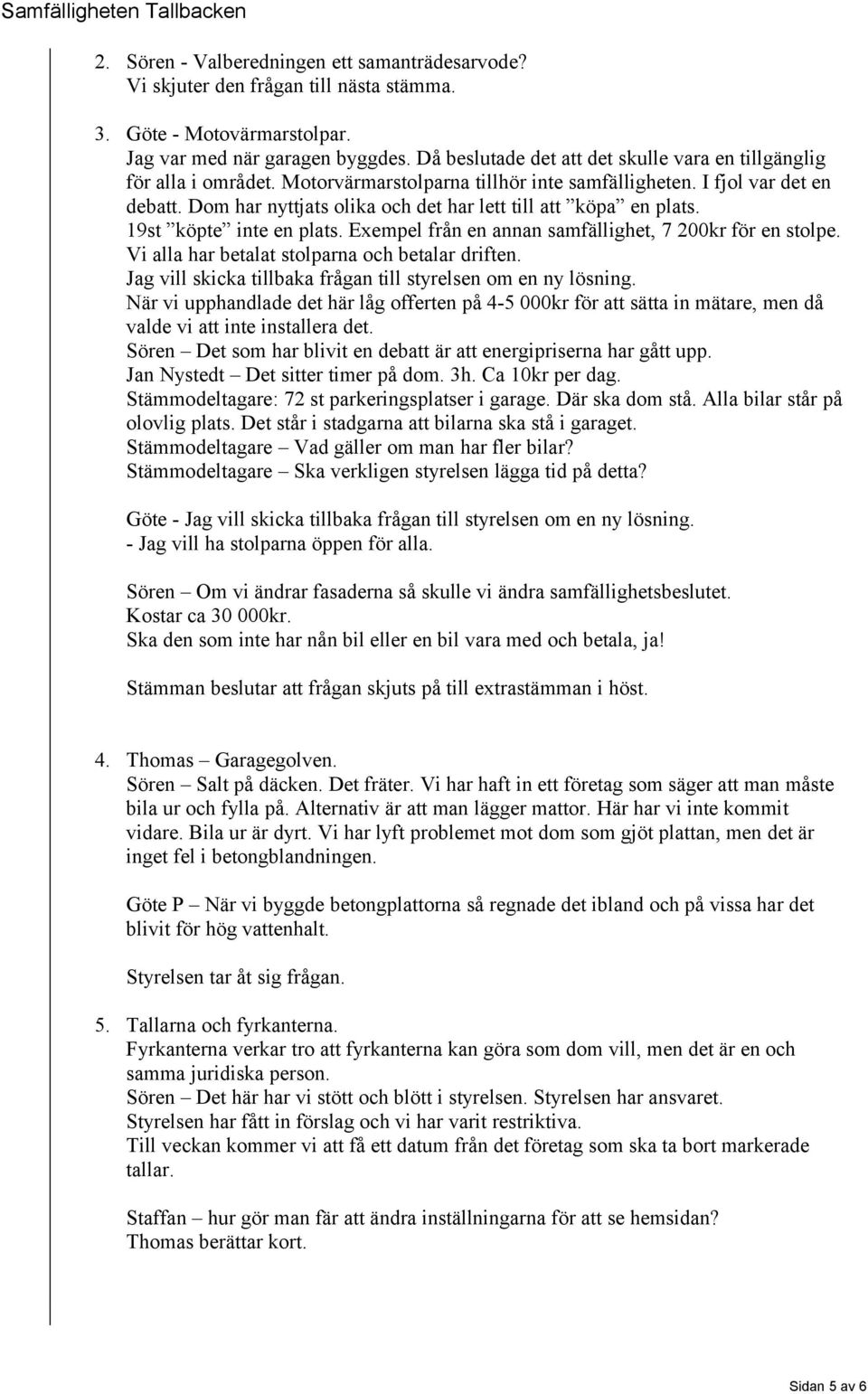 Dom har nyttjats olika och det har lett till att köpa en plats. 19st köpte inte en plats. Exempel från en annan samfällighet, 7 200kr för en stolpe. Vi alla har betalat stolparna och betalar driften.