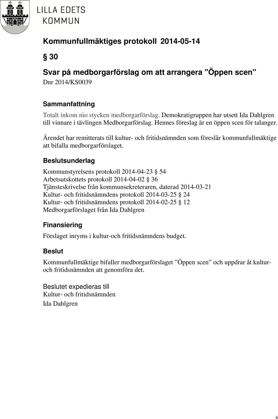 sunderlag Kommunstyrelsens protokoll 2014-04-23 54 Arbetsutskottets protokoll 2014-04-02 36 Tjänsteskrivelse från kommunsekreteraren, daterad 2014-03-21 Kultur- och fritidsnämndens protokoll