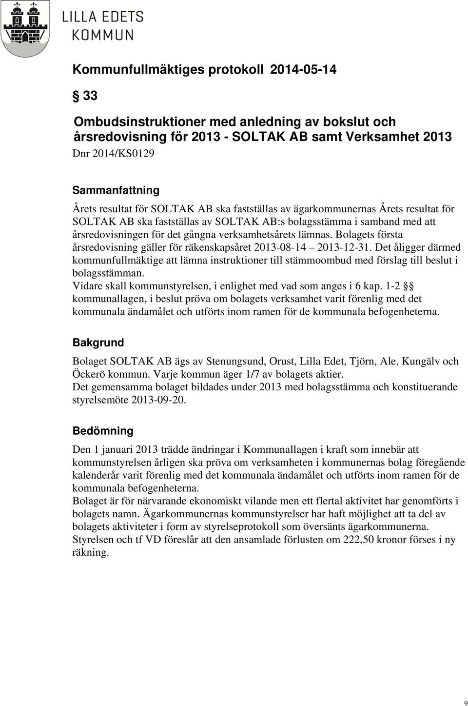 Bolagets första årsredovisning gäller för räkenskapsåret 2013-08-14 2013-12-31. Det åligger därmed kommunfullmäktige att lämna instruktioner till stämmoombud med förslag till beslut i bolagsstämman.