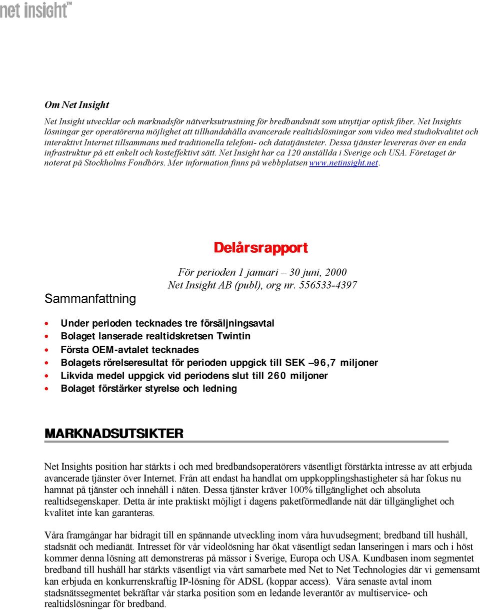 datatjänsteter. Dessa tjänster levereras över en enda infrastruktur på ett enkelt och kosteffektivt sätt. Net Insight har ca 120 anställda i Sverige och USA.