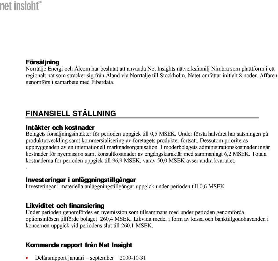 Under första halvåret har satsningen på produktutveckling samt kommersialisering av företagets produkter fortsatt. Dessutom prioriteras uppbyggnaden av en internationell marknadsorganisation.