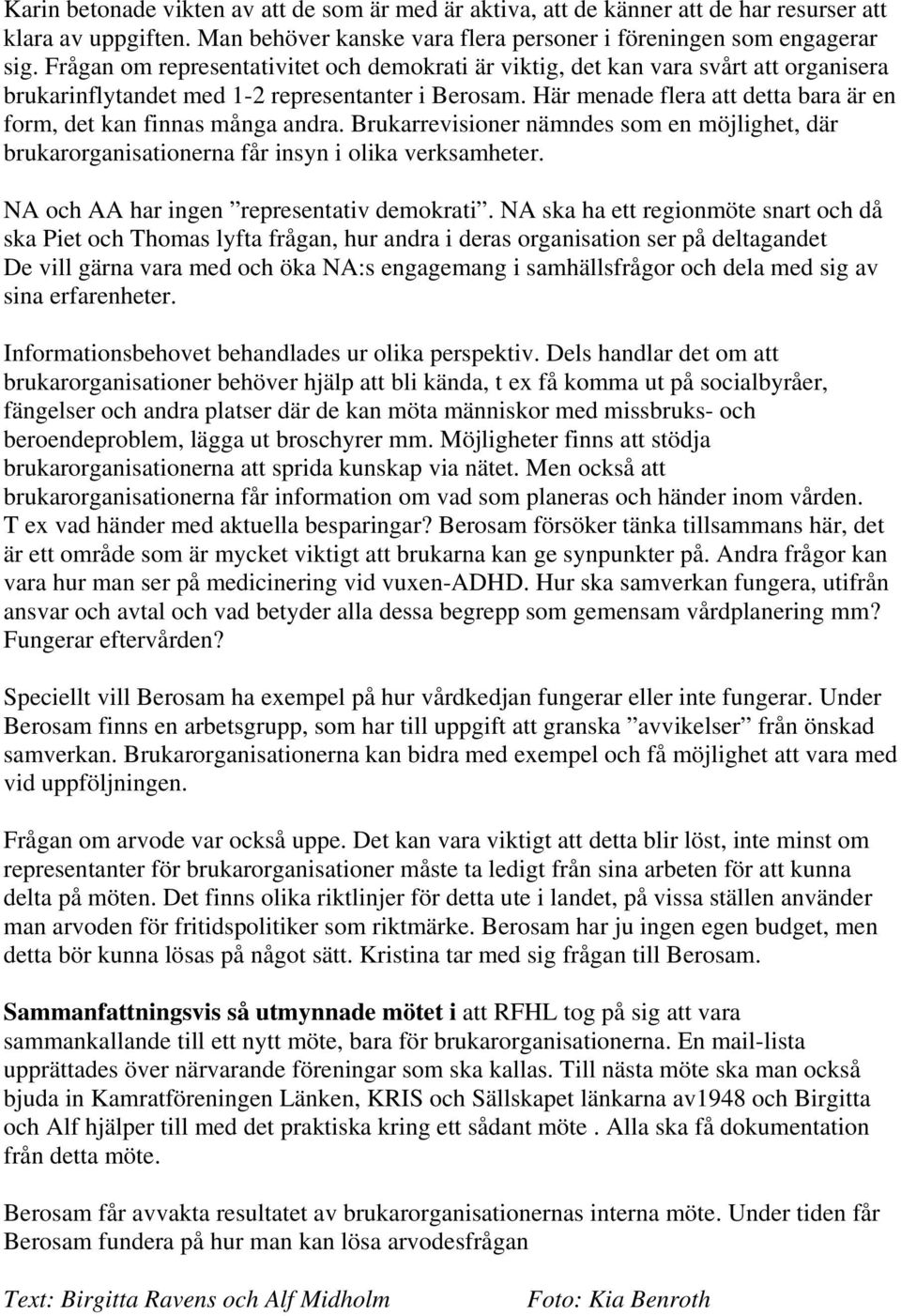 Här menade flera att detta bara är en form, det kan finnas många andra. Brukarrevisioner nämndes som en möjlighet, där brukarorganisationerna får insyn i olika verksamheter.