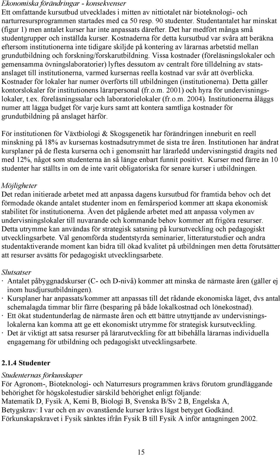 Kostnaderna för detta kursutbud var svåra att beräkna eftersom institutionerna inte tidigare skiljde på kontering av lärarnas arbetstid mellan grundutbildning och forskning/forskarutbildning.