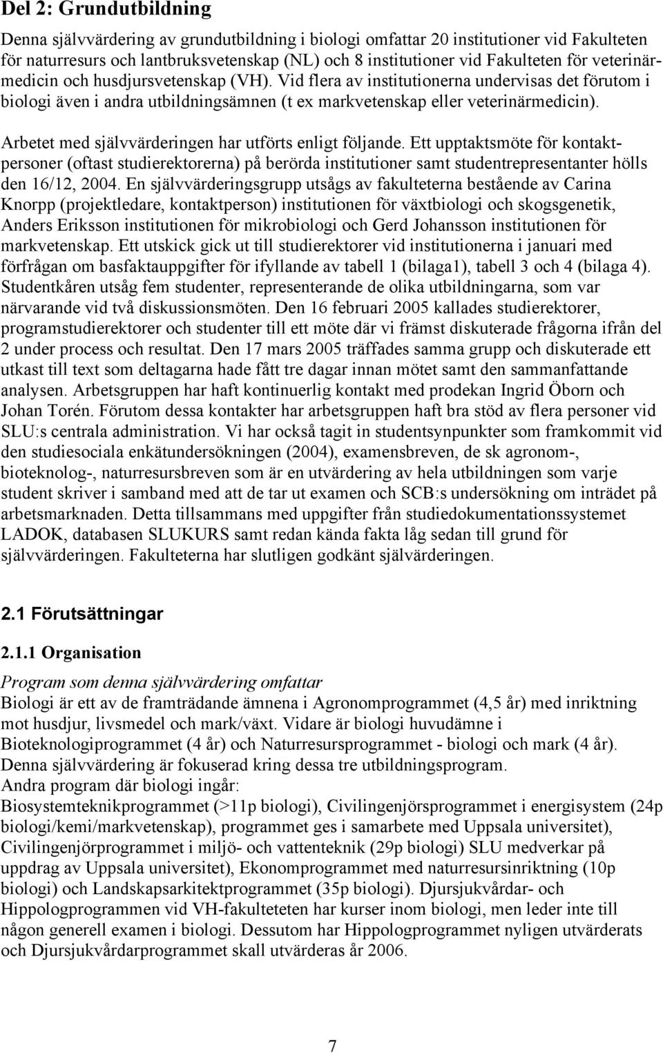 Arbetet med självvärderingen har utförts enligt följande. Ett upptaktsmöte för kontaktpersoner (oftast studierektorerna) på berörda institutioner samt studentrepresentanter hölls den 16/12, 2004.