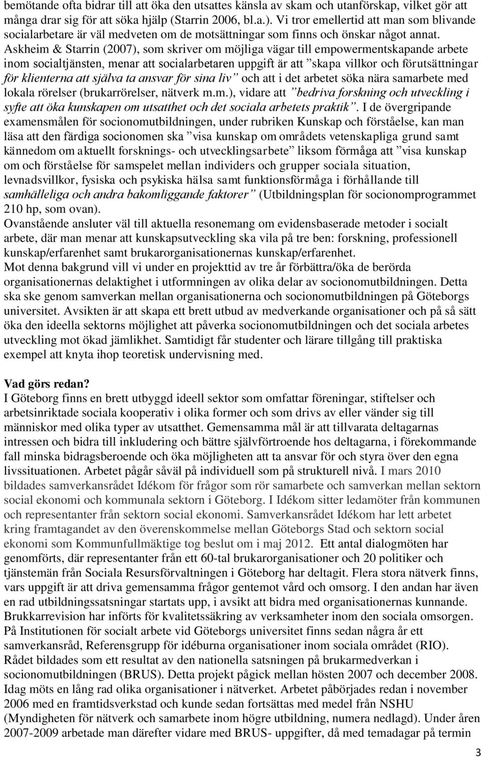 Askheim & Starrin (2007), som skriver om möjliga vägar till empowermentskapande arbete inom socialtjänsten, menar att socialarbetaren uppgift är att skapa villkor och förutsättningar för klienterna