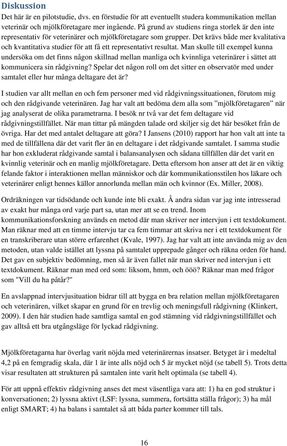 Det krävs både mer kvalitativa och kvantitativa studier för att få ett representativt resultat.