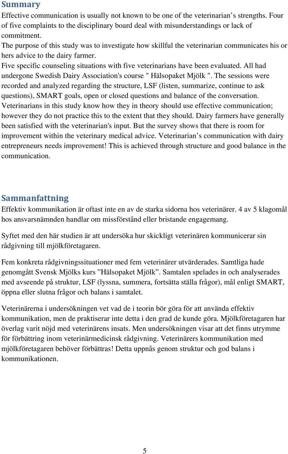 Five specific counseling situations with five veterinarians have been evaluated. All had undergone Swedish Dairy Association's course " Hälsopaket Mjölk ".