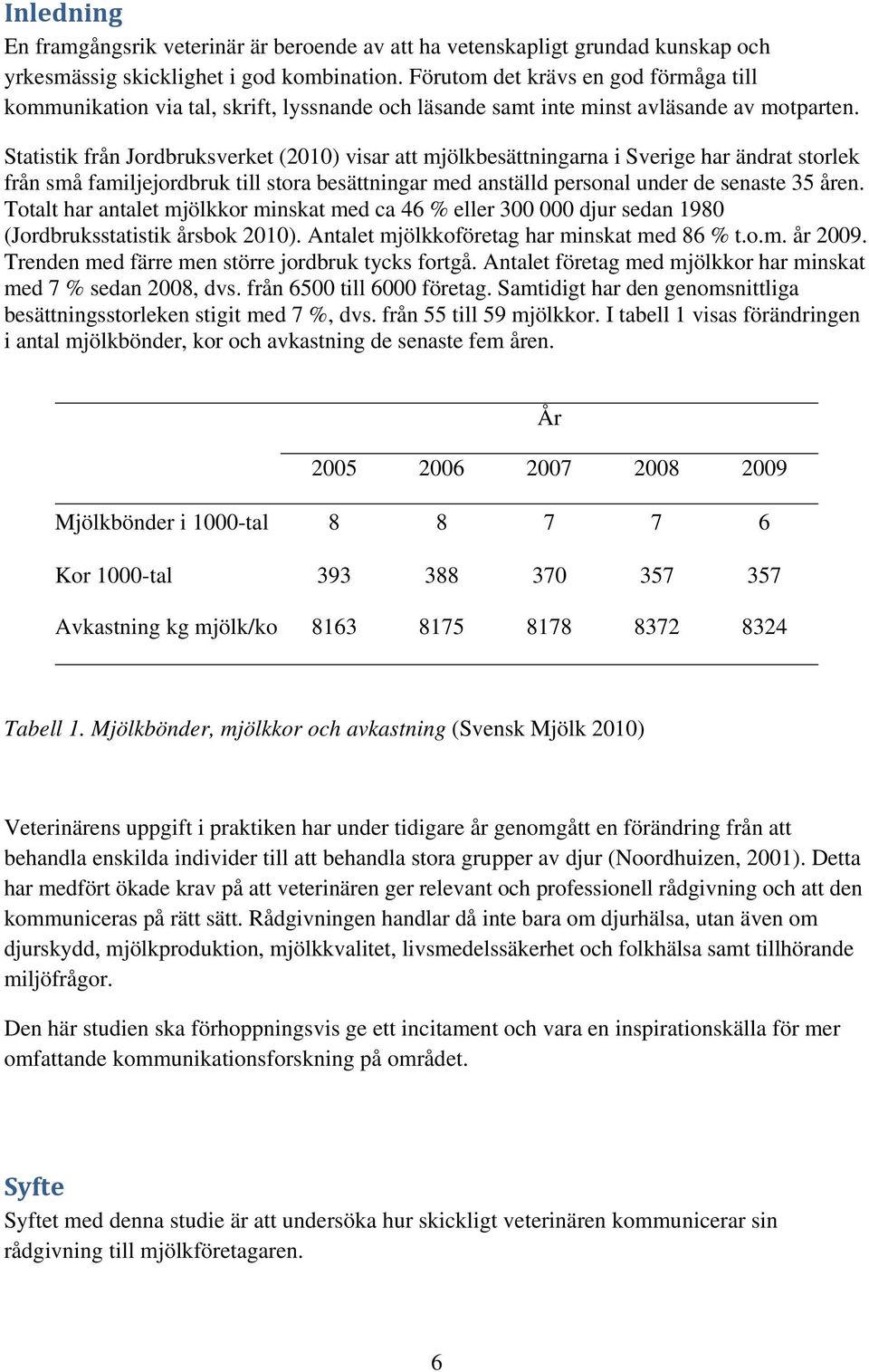 Statistik från Jordbruksverket (2010) visar att mjölkbesättningarna i Sverige har ändrat storlek från små familjejordbruk till stora besättningar med anställd personal under de senaste 35 åren.