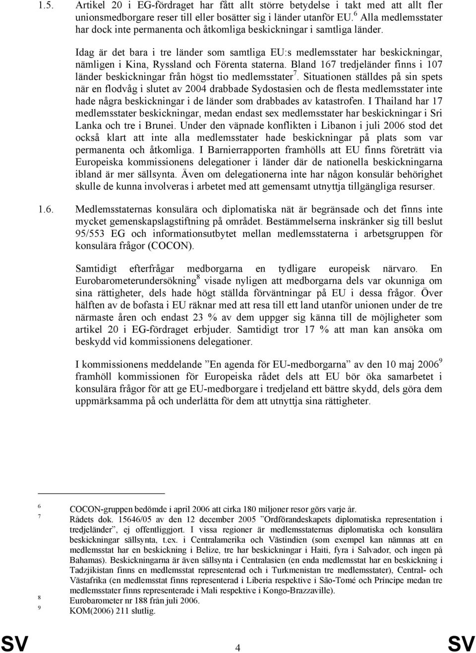 Idag är det bara i tre länder som samtliga EU:s medlemsstater har beskickningar, nämligen i Kina, Ryssland och Förenta staterna.