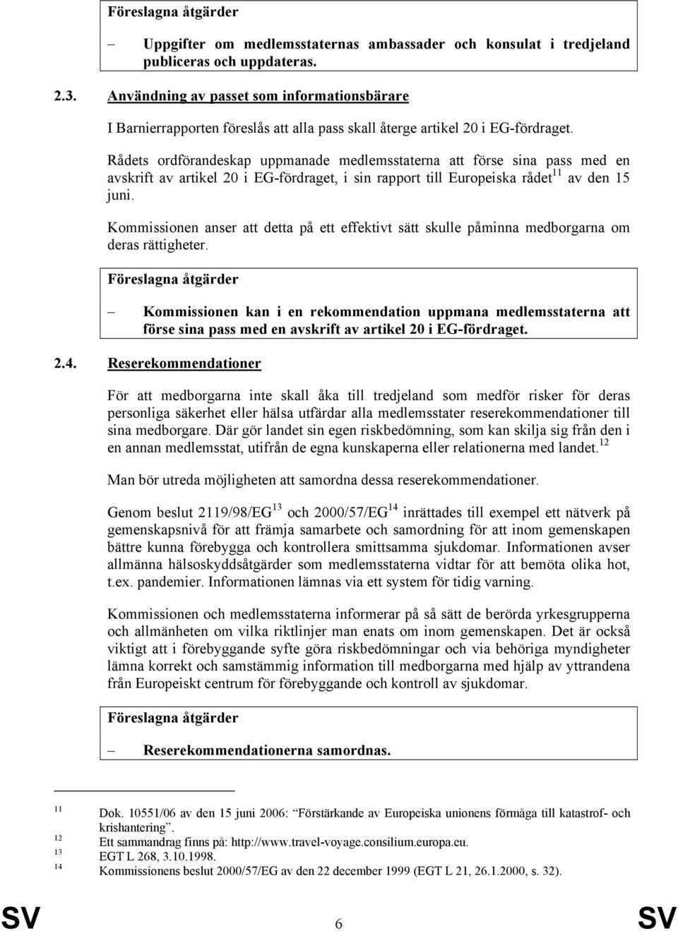 Rådets ordförandeskap uppmanade medlemsstaterna att förse sina pass med en avskrift av artikel 20 i EG-fördraget, i sin rapport till Europeiska rådet 11 av den 15 juni.