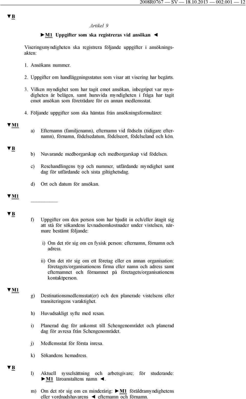 Vilken myndighet som har tagit emot ansökan, inbegripet var myndigheten är belägen, samt huruvida myndigheten i fråga har tagit emot ansökan som företrädare för en annan medlemsstat. 4.