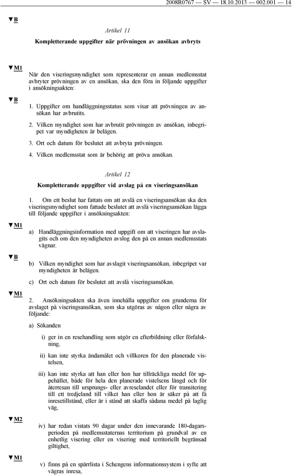 följande uppgifter i ansökningsakten: 1. Uppgifter om handläggningsstatus som visar att prövningen av ansökan har avbrutits. 2.