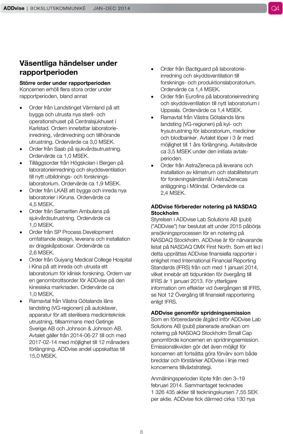 Order från Saab på sjukvårdsutrustning. Ordervärde ca 1,0 MSEK. Tilläggsorder från Högskolan i Bergen på laboratorieinredning och skyddsventilation till nytt utbildnings- och forskningslaboratorium.