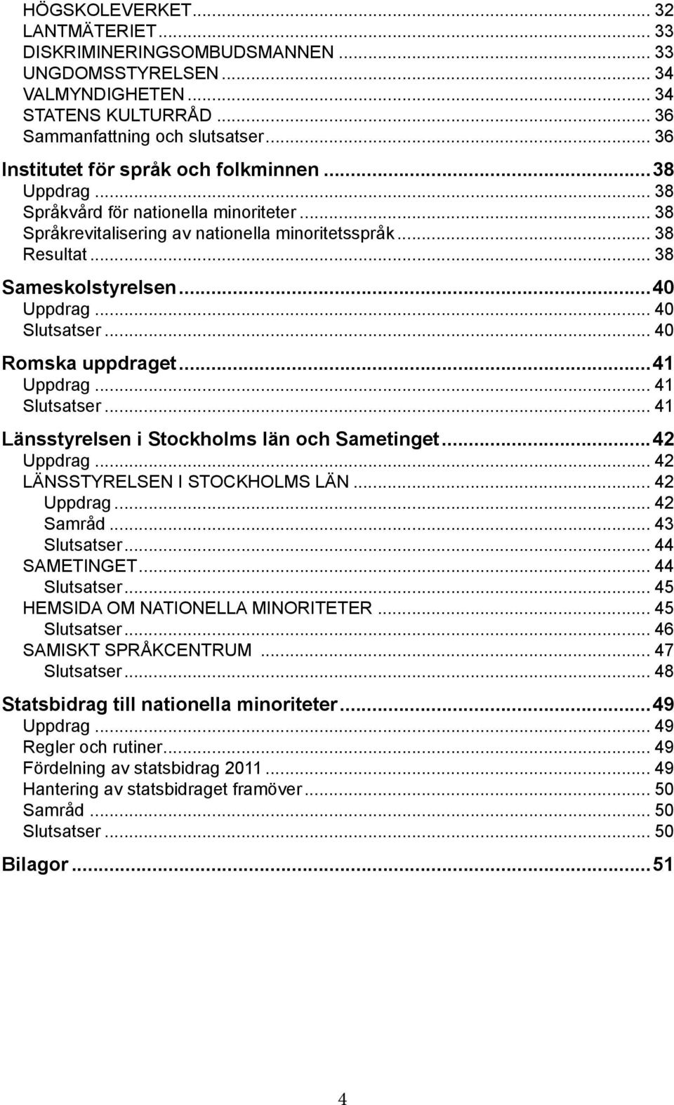 ..40 Uppdrag... 40 Slutsatser... 40 Romska uppdraget...41 Uppdrag... 41 Slutsatser... 41 Länsstyrelsen i Stockholms län och Sametinget...42 Uppdrag... 42 Länsstyrelsen i Stockholms län... 42 Uppdrag.