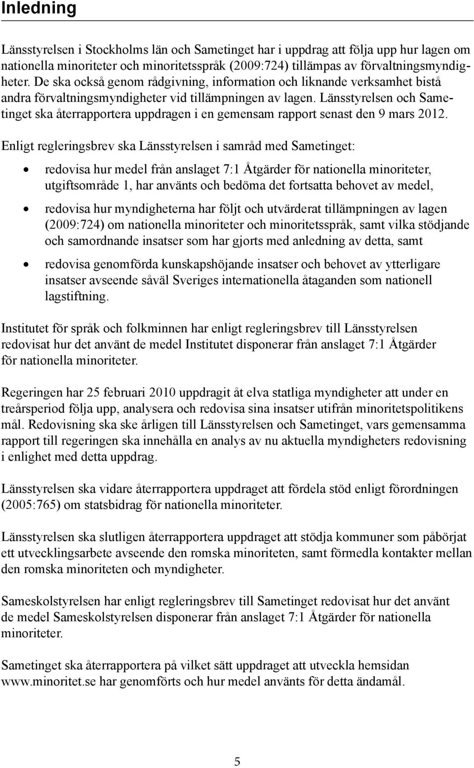 Länsstyrelsen och Sametinget ska återrapportera uppdragen i en gemensam rapport senast den 9 mars 2012.