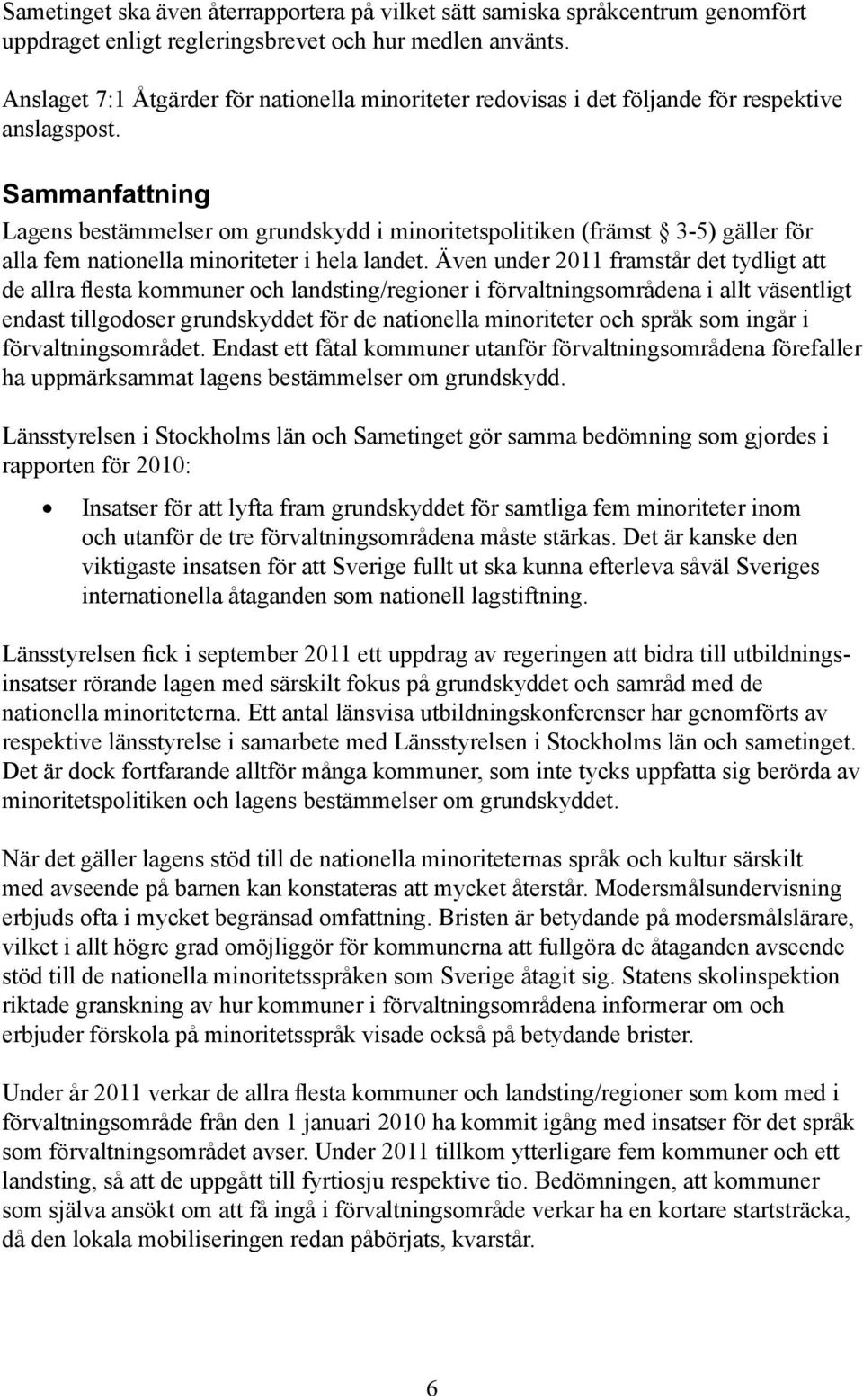 Sammanfattning Lagens bestämmelser om grundskydd i minoritetspolitiken (främst 3-5) gäller för alla fem nationella minoriteter i hela landet.