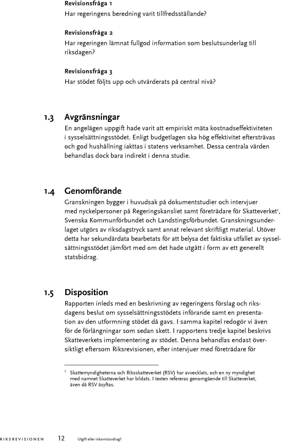 Enligt budgetlagen ska hög effektivitet eftersträvas och god hushållning iakttas i statens verksamhet. Dessa centrala värden behandlas dock bara indirekt i denna studie. 1.