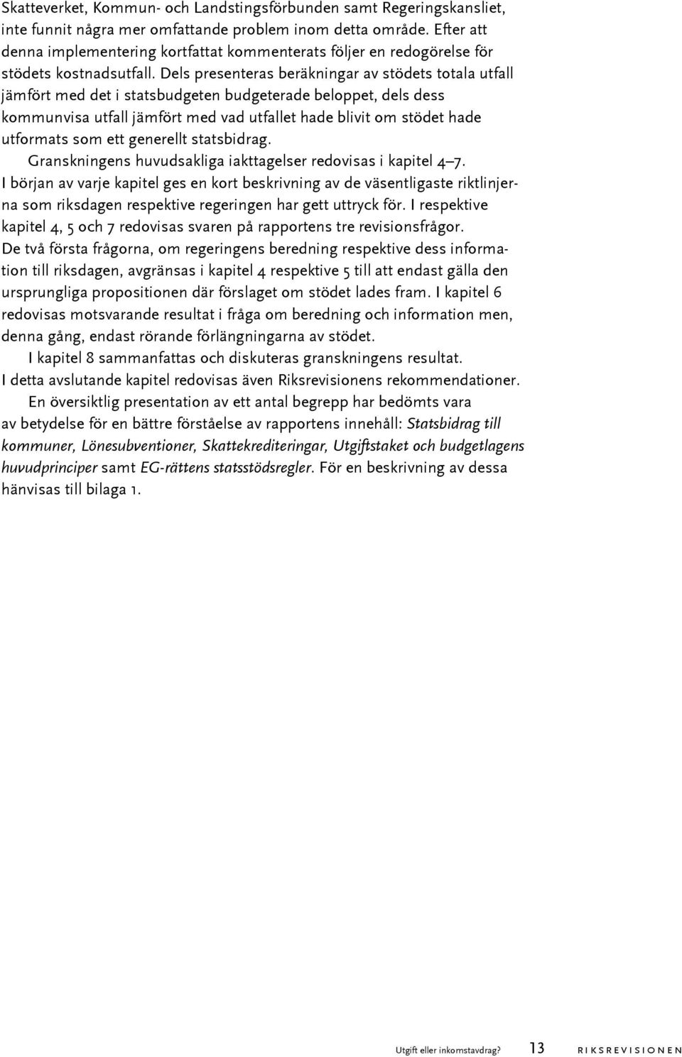 Dels presenteras beräkningar av stödets totala utfall jämfört med det i statsbudgeten budgeterade beloppet, dels dess kommunvisa utfall jämfört med vad utfallet hade blivit om stödet hade utformats