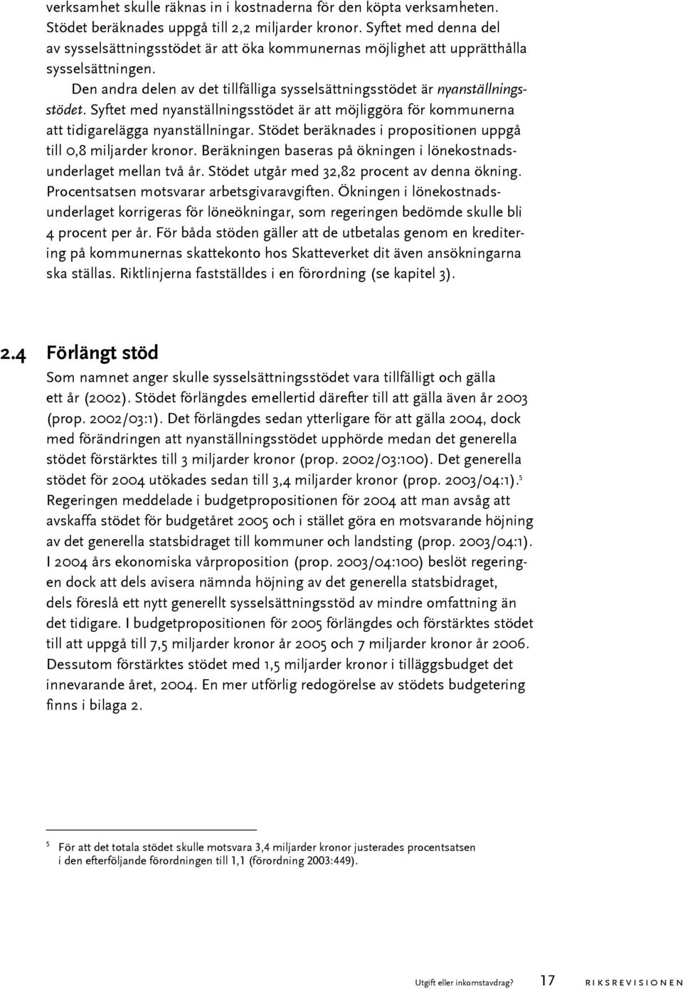 Syftet med nyanställningsstödet är att möjliggöra för kommunerna att tidigarelägga nyanställningar. Stödet beräknades i propositionen uppgå till 0,8 miljarder kronor.