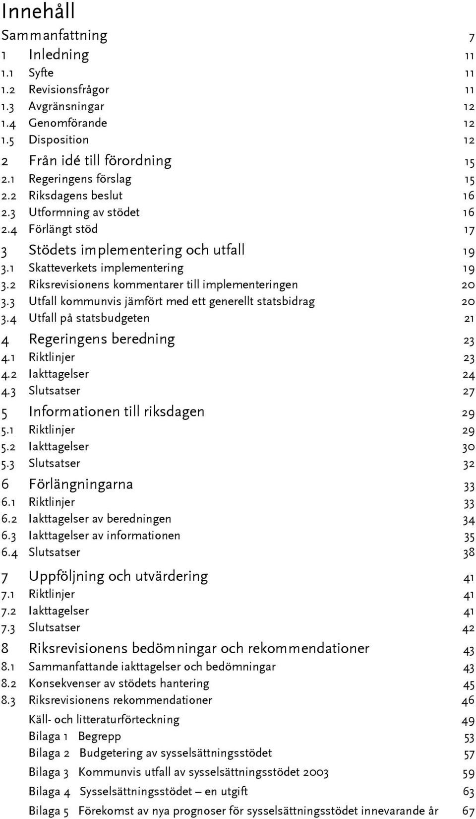 2 Riksrevisionens kommentarer till implementeringen 20 3.3 Utfall kommunvis jämfört med ett generellt statsbidrag 20 3.4 Utfall på statsbudgeten 21 4 Regeringens beredning 23 4.1 Riktlinjer 23 4.