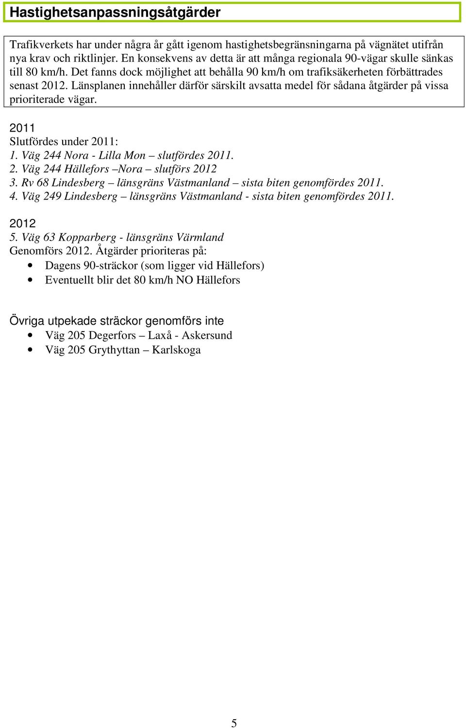 Länsplanen innehåller därför särskilt avsatta medel för sådana åtgärder på vissa prioriterade vägar. 20 Slutfördes under 20:. Väg 244 Nora - Lilla Mon slutfördes 20. 2. Väg 244 Hällefors Nora slutförs 202 3.